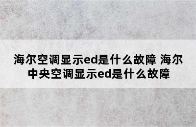 海尔空调显示ed是什么故障 海尔中央空调显示ed是什么故障